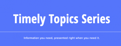 Timely Topics Series: Information you need, presented right when you need it.